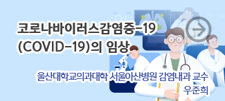 코로나 바이러스 감염증- 19 / (COVID-19)의 임상 / 울산대학교 의과대학 서울아산병원 감염내과 교수 / 우준희